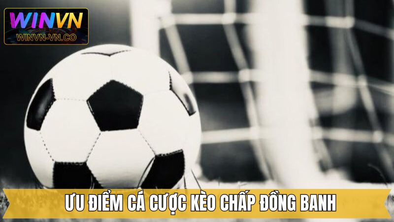 Ưu đổi nổi bật khi trải nghiệm kèo chấp đồng banh 